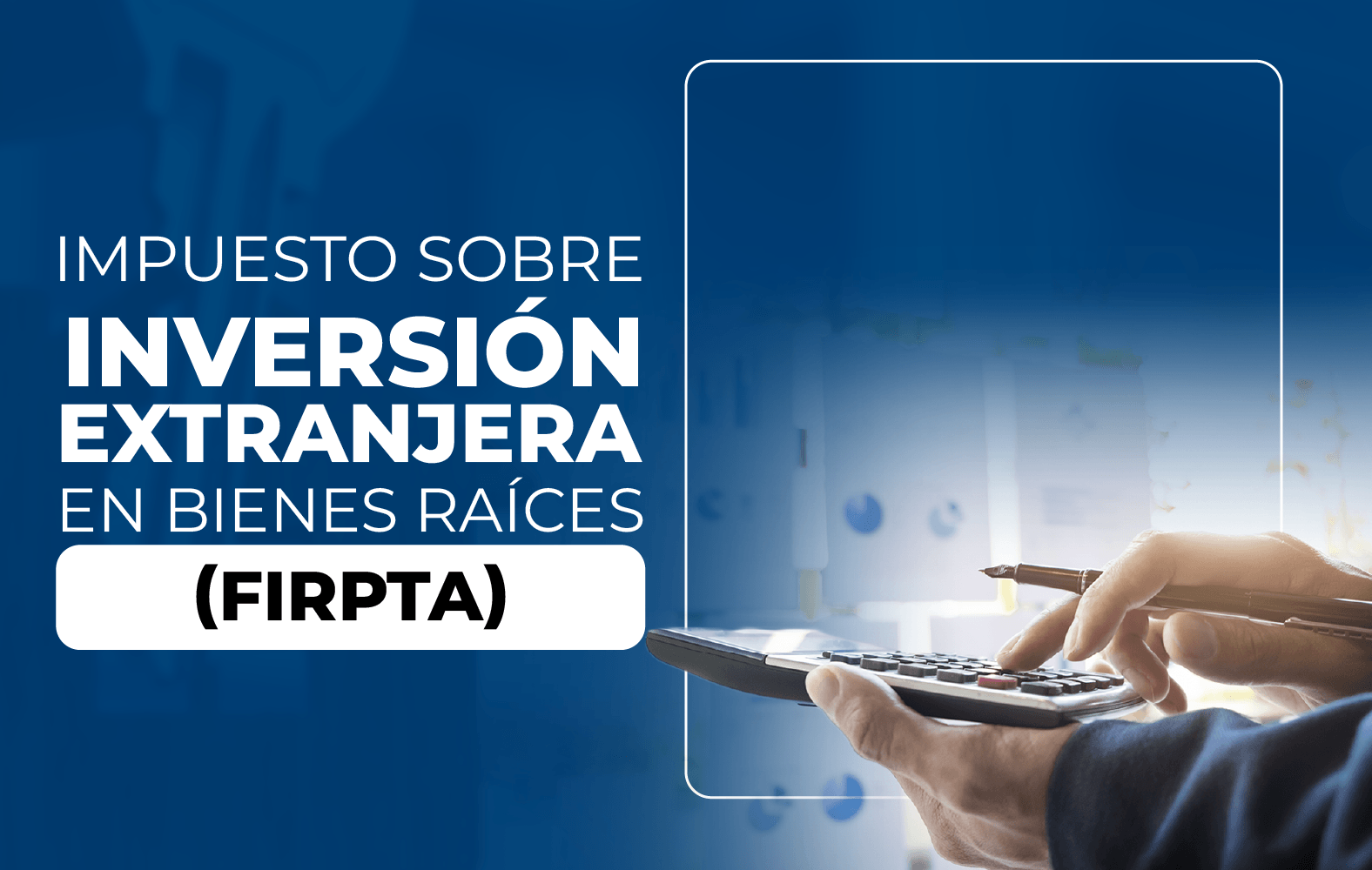 ¿Sabes qué es la Ley de Impuestos sobre Inversión Extranjera en Bienes Raíces (FIRPTA)?